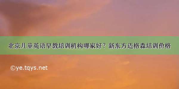 北京儿童英语早教培训机构哪家好？新东方迈格森培训价格