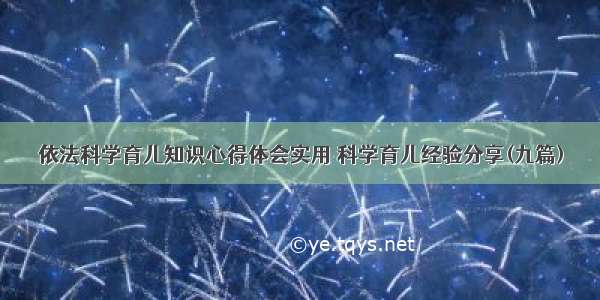 依法科学育儿知识心得体会实用 科学育儿经验分享(九篇)