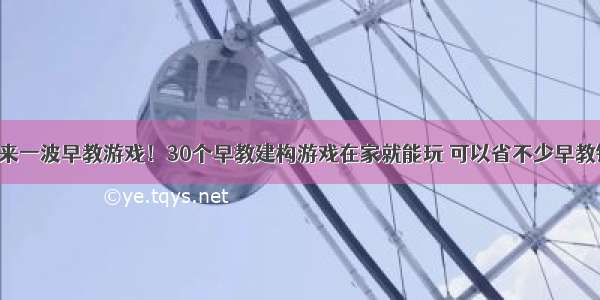 再来一波早教游戏！30个早教建构游戏在家就能玩 可以省不少早教钱！