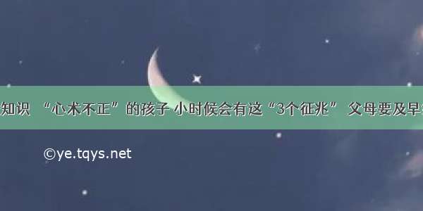 育儿知识｜“心术不正”的孩子 小时候会有这“3个征兆” 父母要及早纠正