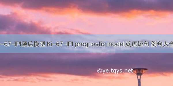 Ki-67-IPI预后模型 Ki-67-IPI prognostic model英语短句 例句大全