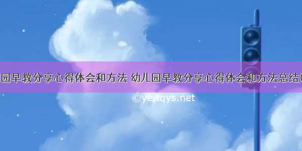 幼儿园早教分享心得体会和方法 幼儿园早教分享心得体会和方法总结(9篇)