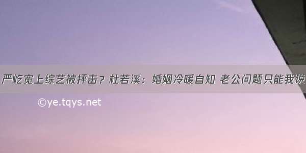 严屹宽上综艺被抨击？杜若溪：婚姻冷暖自知 老公问题只能我说