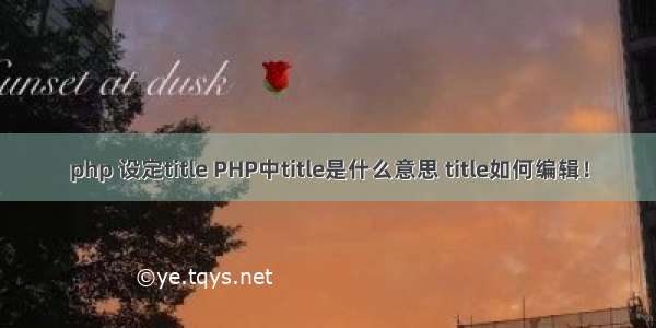 php 设定title PHP中title是什么意思 title如何编辑！