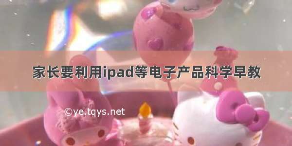 家长要利用ipad等电子产品科学早教