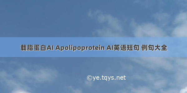 载脂蛋白AI Apolipoprotein AI英语短句 例句大全