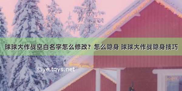 球球大作战空白名字怎么修改？怎么隐身 球球大作战隐身技巧