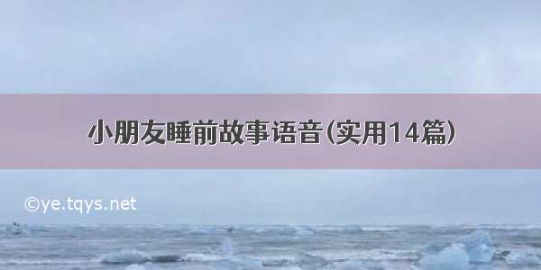 小朋友睡前故事语音(实用14篇)