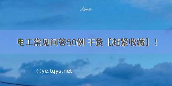 电工常见问答50例 干货【赶紧收藏】！