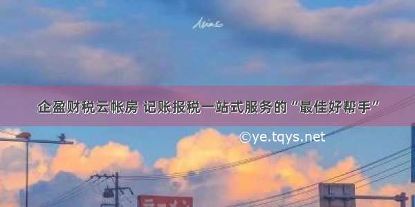 企盈财税云帐房 记账报税一站式服务的“最佳好帮手”