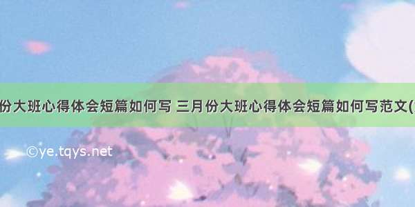 三月份大班心得体会短篇如何写 三月份大班心得体会短篇如何写范文(六篇)