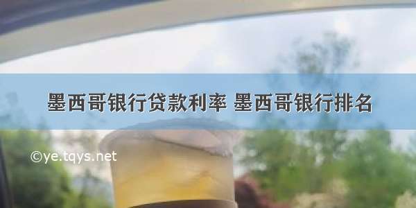 墨西哥银行贷款利率 墨西哥银行排名