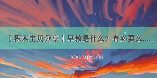 【积木宝贝分享】早教是什么？有必要么......