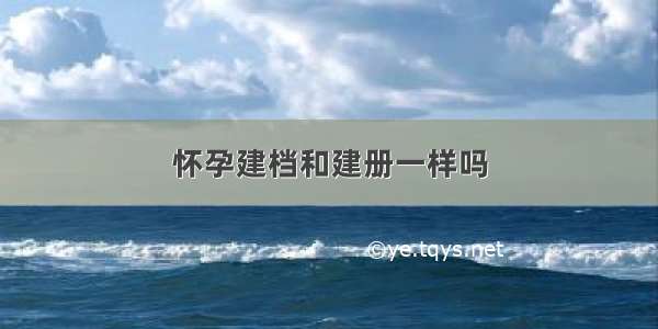 怀孕建档和建册一样吗