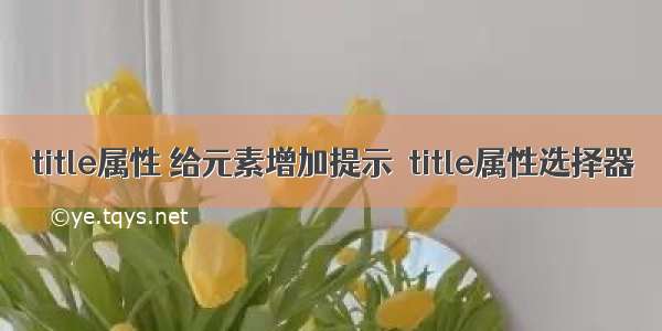 title属性 给元素增加提示  title属性选择器