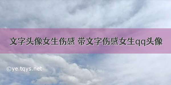 文字头像女生伤感 带文字伤感女生qq头像