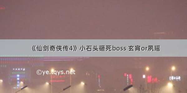 《仙剑奇侠传4》小石头砸死boss 玄宵or夙瑶