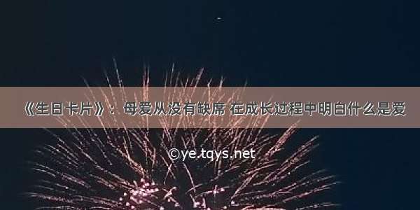 《生日卡片》：母爱从没有缺席 在成长过程中明白什么是爱