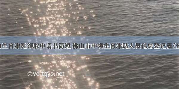 佛山生育津贴领取申请书简短 佛山市申领生育津贴人员信息登记表(五篇)