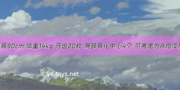 3岁儿童 身高90cm 体重14kg 牙齿20枚 腕部骨化中心4个 可考虑为A.佝偻病B.肥胖症