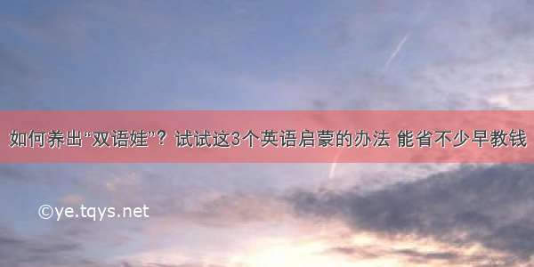 如何养出“双语娃”？试试这3个英语启蒙的办法 能省不少早教钱