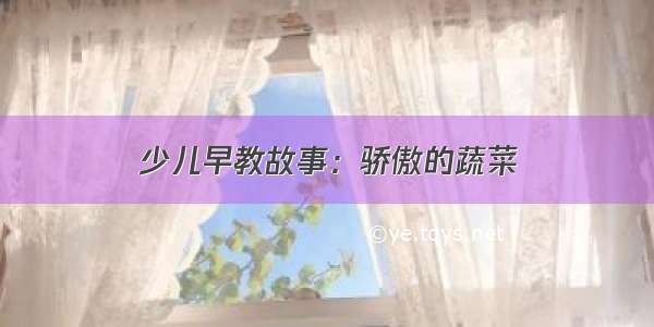 少儿早教故事：骄傲的蔬菜