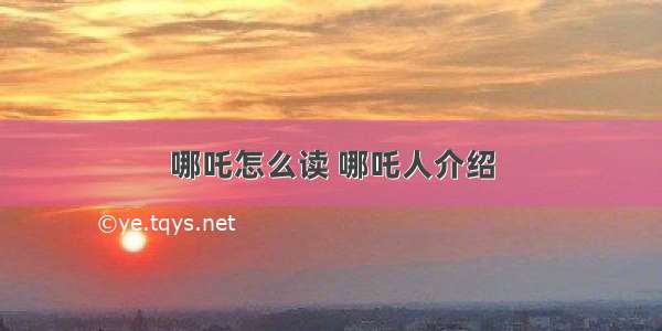 哪吒怎么读 哪吒人介绍