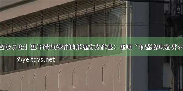 【人工智能导论】基于谓词逻辑的推理方法作业：证明“有些聪明者并不能阅读“