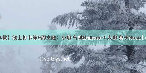 【线上早教】线上打卡第9周主题：小班 气球Balloon + 大班 鼻子Nose | 云朵早教