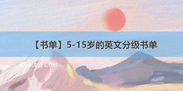 【书单】5-15岁的英文分级书单