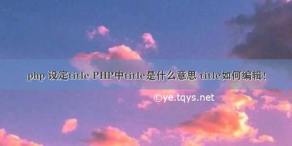 php 设定title PHP中title是什么意思 title如何编辑！