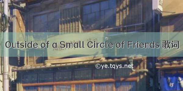 Outside of a Small Circle of Friends 歌词