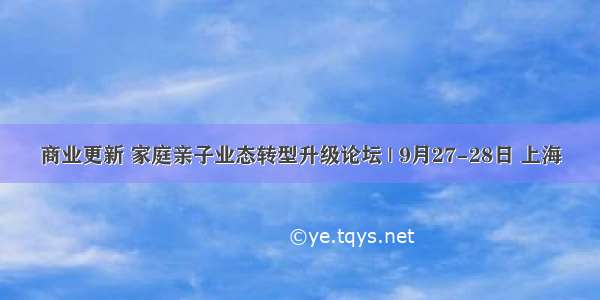 商业更新 家庭亲子业态转型升级论坛 | 9月27-28日 上海