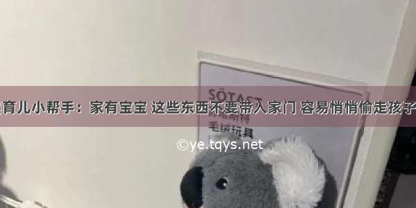 母婴育儿小帮手：家有宝宝 这些东西不要带入家门 容易悄悄偷走孩子健康