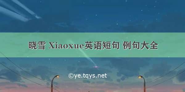 晓雪 Xiaoxue英语短句 例句大全