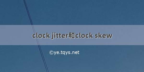 clock jitter和clock skew