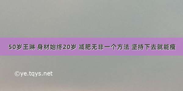 50岁王琳 身材始终20岁 减肥无非一个方法 坚持下去就能瘦