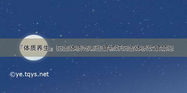 『体质养生』阳虚体质吃哪些食物好阳虚体质饮食禁忌