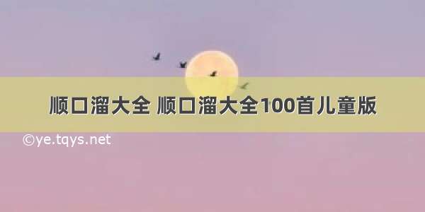 顺口溜大全 顺口溜大全100首儿童版