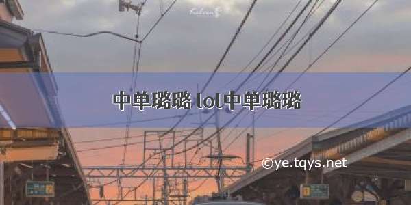 中单璐璐 lol中单璐璐