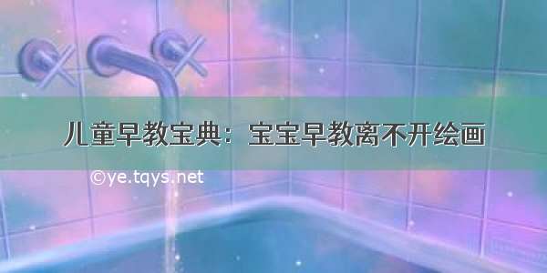 儿童早教宝典：宝宝早教离不开绘画