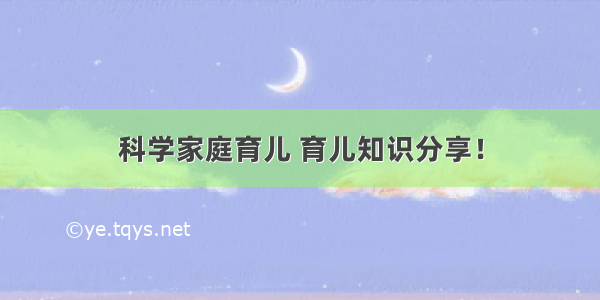 科学家庭育儿 育儿知识分享！