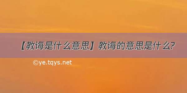 【教诲是什么意思】教诲的意思是什么?