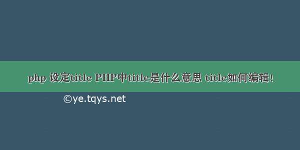 php 设定title PHP中title是什么意思 title如何编辑！