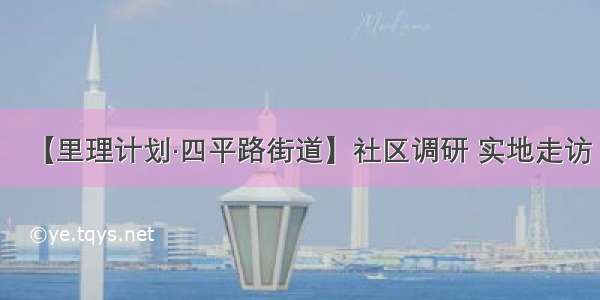 【里理计划·四平路街道】社区调研 实地走访