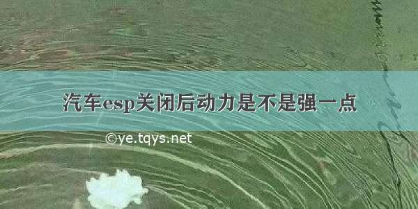 汽车esp关闭后动力是不是强一点