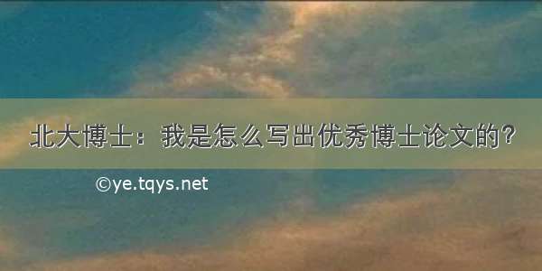 北大博士：我是怎么写出优秀博士论文的？