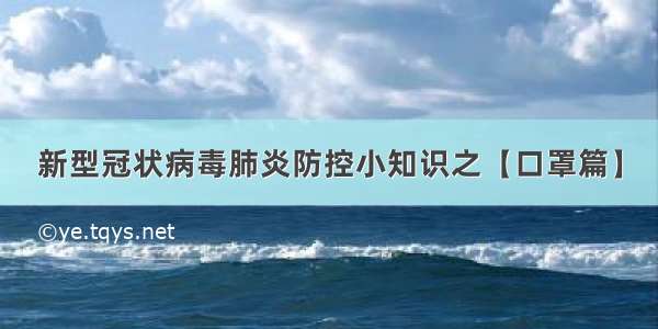 新型冠状病毒肺炎防控小知识之【口罩篇】