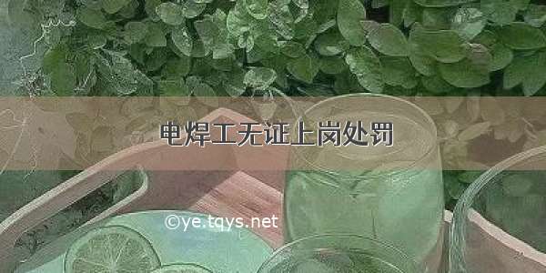 电焊工无证上岗处罚