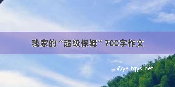 我家的“超级保姆”700字作文